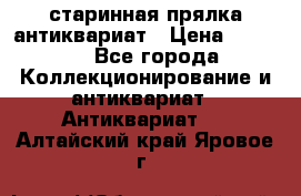 старинная прялка антиквариат › Цена ­ 3 000 - Все города Коллекционирование и антиквариат » Антиквариат   . Алтайский край,Яровое г.